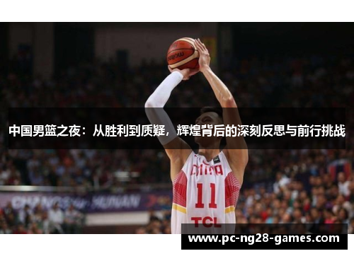 中国男篮之夜：从胜利到质疑，辉煌背后的深刻反思与前行挑战
