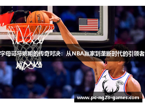 字母哥与姚明的传奇对决：从NBA赢家到垄断时代的引领者