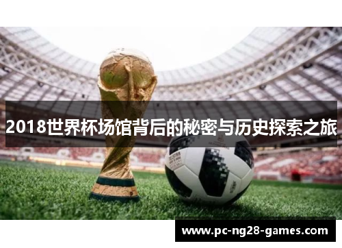 2018世界杯场馆背后的秘密与历史探索之旅