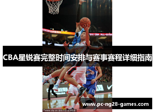 CBA星锐赛完整时间安排与赛事赛程详细指南