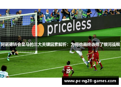 阿诺德转会皇马的三大关键因素解析：为何他最终选择了银河战舰