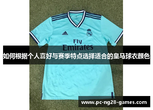 如何根据个人喜好与赛季特点选择适合的皇马球衣颜色 如何根据个人喜好与赛季特点选择适合的皇马球衣颜色