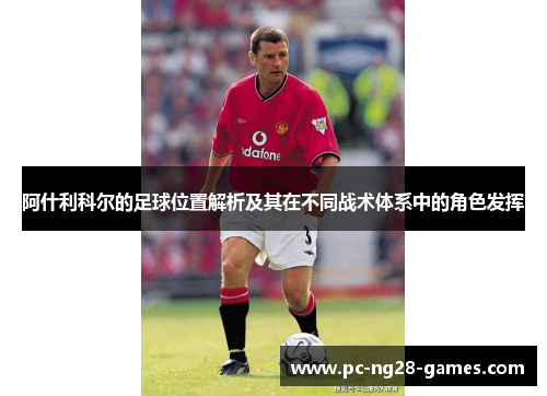 阿什利科尔的足球位置解析及其在不同战术体系中的角色发挥