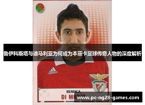 鲁伊科斯塔与迪马利亚为何成为本菲卡足球传奇人物的深度解析