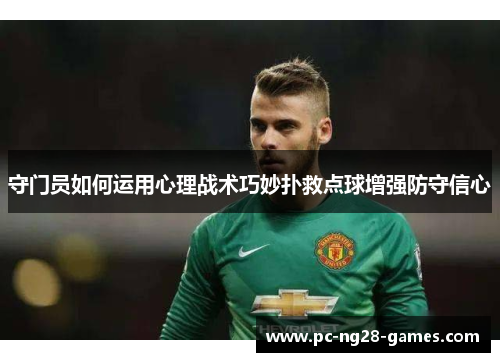 守门员如何运用心理战术巧妙扑救点球增强防守信心