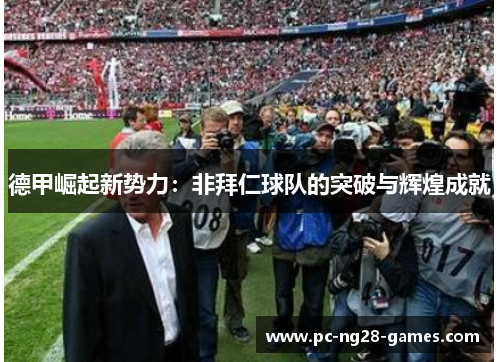 德甲崛起新势力:非拜仁球队的突破与辉煌成就 德甲崛起新势力:非拜仁球队的突破与辉煌成就