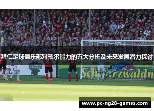 拜仁足球俱乐部对戴尔能力的五大分析及未来发展潜力探讨