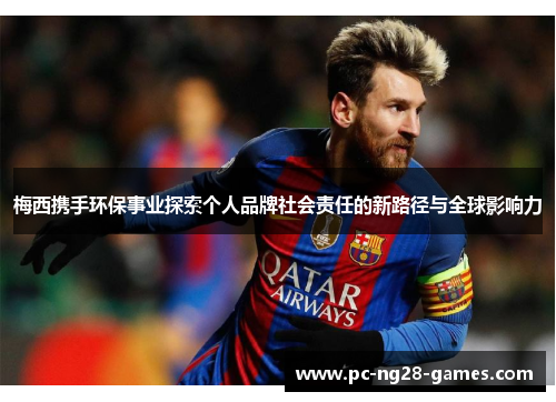 梅西携手环保事业探索个人品牌社会责任的新路径与全球影响力