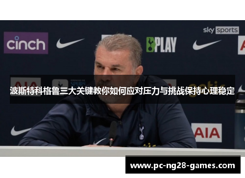 波斯特科格鲁三大关键教你如何应对压力与挑战保持心理稳定 波斯特科格鲁三大关键教你如何应对压力与挑战保持心理稳定