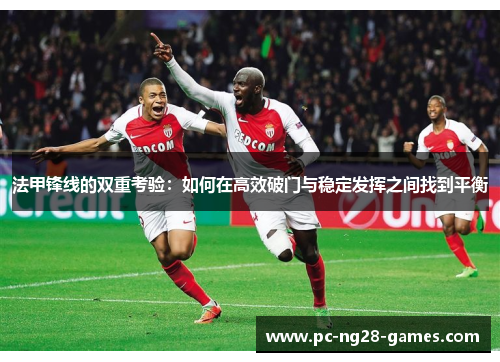 法甲锋线的双重考验:如何在高效破门与稳定发挥之间找到平衡 法甲锋线的双重考验:如何在高效破门与稳定发挥之间找到平衡