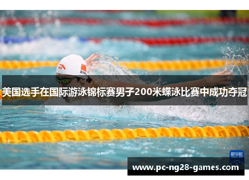 美国选手在国际游泳锦标赛男子200米蝶泳比赛中成功夺冠