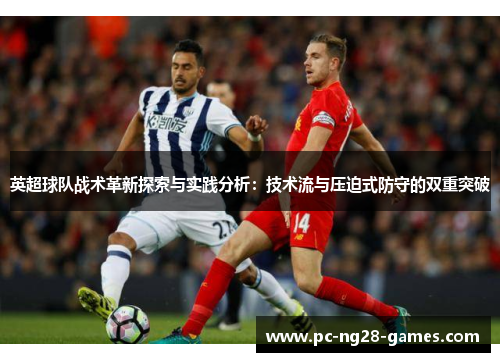 英超球队战术革新探索与实践分析：技术流与压迫式防守的双重突破