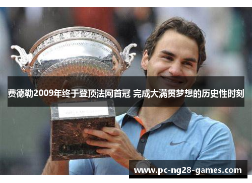 费德勒2009年终于登顶法网首冠 完成大满贯梦想的历史性时刻 费德勒2009年终于登顶法网首冠 完成大满贯梦想的历史性时刻