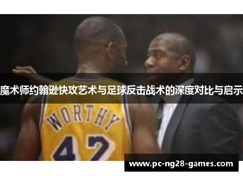 魔术师约翰逊快攻艺术与足球反击战术的深度对比与启示