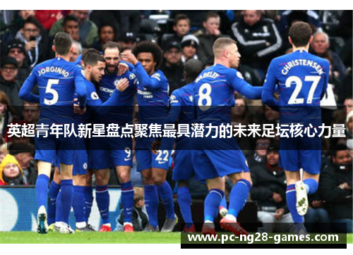 英超青年队新星盘点聚焦最具潜力的未来足坛核心力量 英超青年队新星盘点聚焦最具潜力的未来足坛核心力量