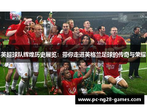英超球队辉煌历史展览：带你走进英格兰足球的传奇与荣耀