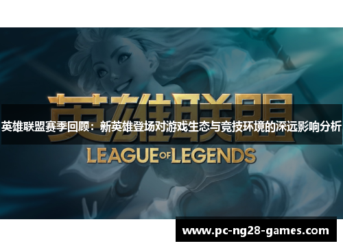 英雄联盟赛季回顾:新英雄登场对游戏生态与竞技环境的深远影响分析 英雄联盟赛季回顾:新英雄登场对游戏生态与竞技环境的深远影响分析