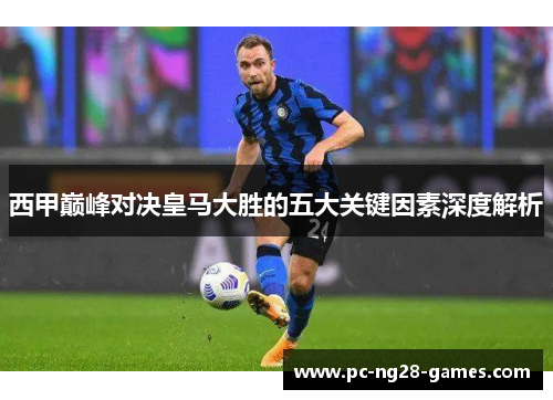 西甲巅峰对决皇马大胜的五大关键因素深度解析