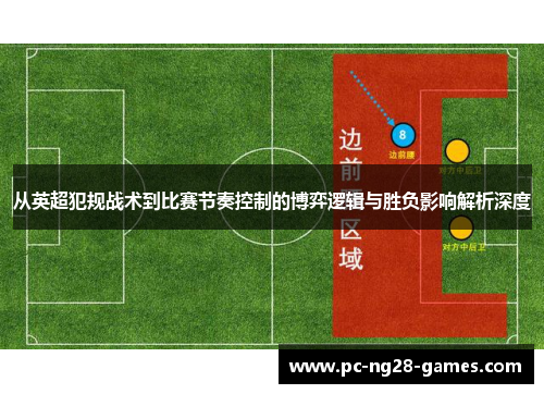 从英超犯规战术到比赛节奏控制的博弈逻辑与胜负影响解析深度