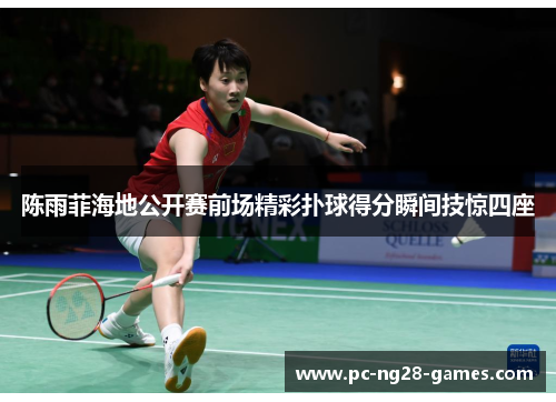 陈雨菲海地公开赛前场精彩扑球得分瞬间技惊四座 陈雨菲海地公开赛前场精彩扑球得分瞬间技惊四座