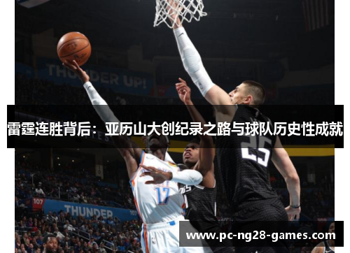 雷霆连胜背后:亚历山大创纪录之路与球队历史性成就 雷霆连胜背后:亚历山大创纪录之路与球队历史性成就