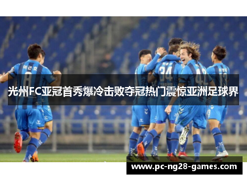 光州FC亚冠首秀爆冷击败夺冠热门震惊亚洲足球界 光州FC亚冠首秀爆冷击败夺冠热门震惊亚洲足球界