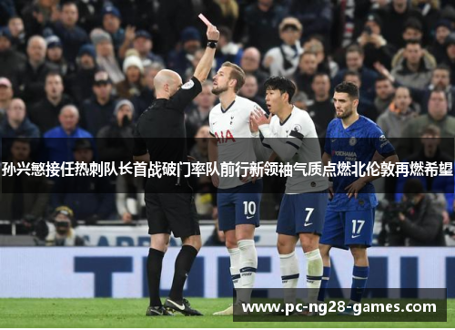 孙兴慜接任热刺队长首战破门率队前行新领袖气质点燃北伦敦再燃希望 孙兴慜接任热刺队长首战破门率队前行新领袖气质点燃北伦敦再燃希望