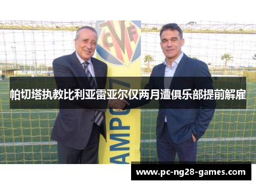 帕切塔执教比利亚雷亚尔仅两月遭俱乐部提前解雇 帕切塔执教比利亚雷亚尔仅两月遭俱乐部提前解雇
