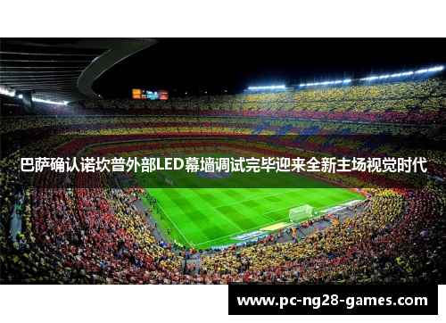 巴萨确认诺坎普外部LED幕墙调试完毕迎来全新主场视觉时代 巴萨确认诺坎普外部LED幕墙调试完毕迎来全新主场视觉时代