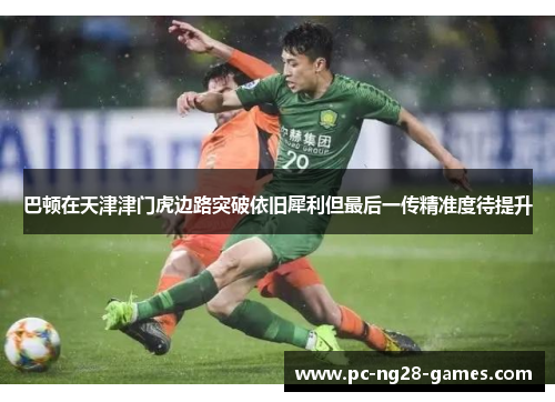 巴顿在天津津门虎边路突破依旧犀利但最后一传精准度待提升 巴顿在天津津门虎边路突破依旧犀利但最后一传精准度待提升