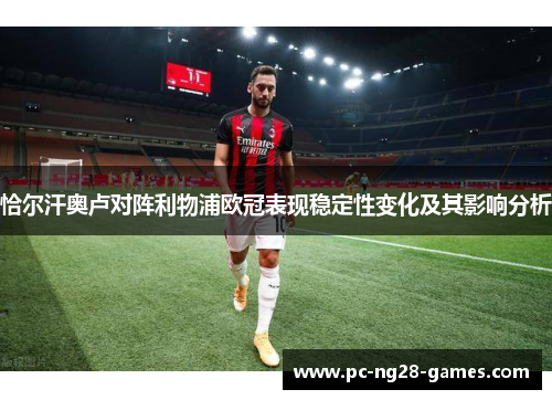 恰尔汗奥卢对阵利物浦欧冠表现稳定性变化及其影响分析