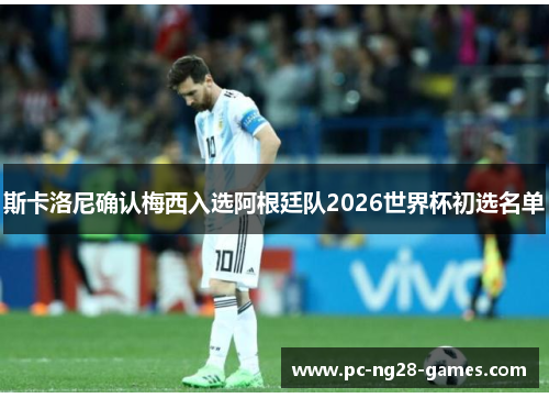 斯卡洛尼确认梅西入选阿根廷队2026世界杯初选名单 斯卡洛尼确认梅西入选阿根廷队2026世界杯初选名单