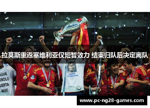 拉莫斯重返塞维利亚仅短暂效力 结束归队后决定离队 拉莫斯重返塞维利亚仅短暂效力 结束归队后决定离队