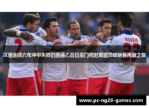 汉堡连续六年冲甲失败仍困德乙昔日豪门何时重返顶级联赛再登之巅