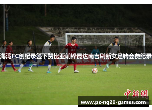 海湾FC创纪录签下赞比亚前锋昆达南吉刷新女足转会费纪录