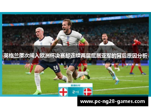 英格兰屡次闯入欧洲杯决赛却连续两届屈居亚军的背后原因分析