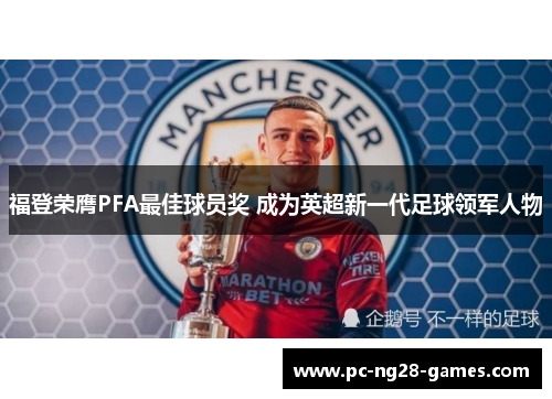 福登荣膺PFA最佳球员奖 成为英超新一代足球领军人物 福登荣膺PFA最佳球员奖 成为英超新一代足球领军人物