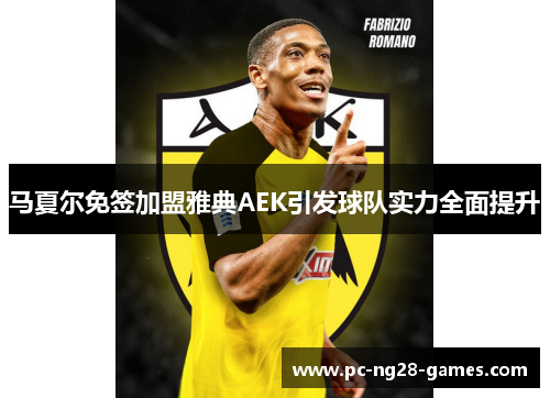 马夏尔免签加盟雅典AEK引发球队实力全面提升