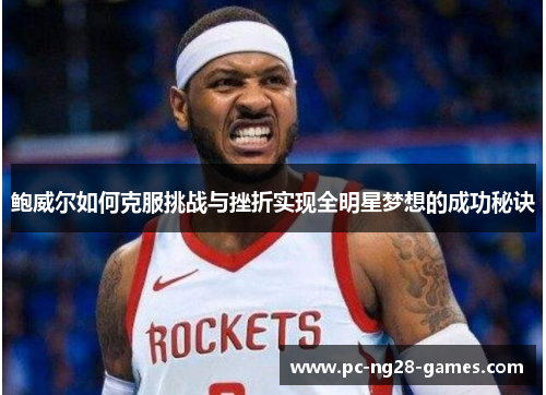 鲍威尔如何克服挑战与挫折实现全明星梦想的成功秘诀