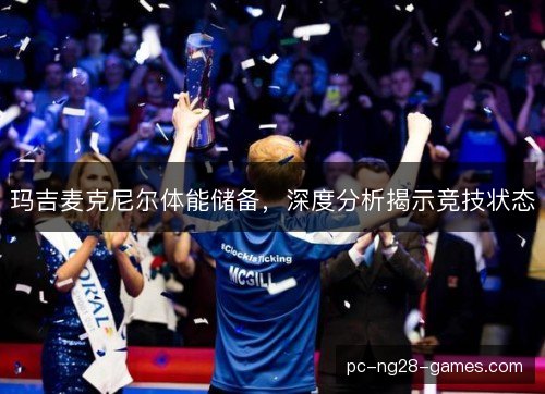 玛吉麦克尼尔体能储备，深度分析揭示竞技状态