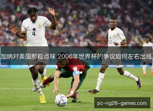 加纳对美国那粒点球 2006年世界杯的争议如何左右出线