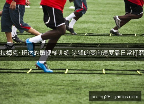 拉梅克·班达的敏捷梯训练 边锋的变向速度靠日常打磨 拉梅克·班达的敏捷梯训练 边锋的变向速度靠日常打磨
